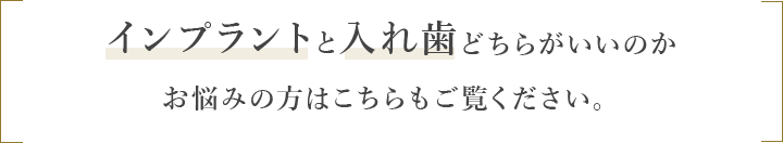 インプラントと入れ歯どちらがいいのかお悩みの方はこちらもご覧ください。