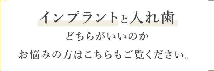 インプラントと入れ歯どちらがいいのかお悩みの方はこちらもご覧ください。